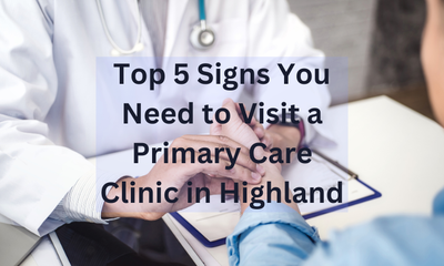 Top 5 Signs You Need to Visit a Primary Care Clinic in Highland