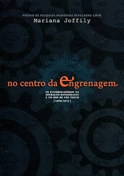 No centro da engrenagem: os interrogatórios na Operação Bandeirantes e no DOI de São Paulo (1969-1975) - Mariana Joffily