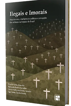 Ilegais e imorais: autoritarismo, interferência política e corrupção dos militares na história do Brasil - Priscila Brandão