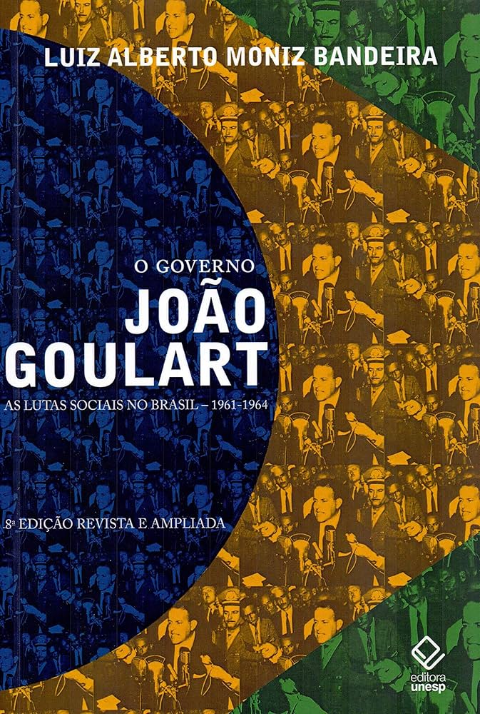 O governo João Goulart: as lutas sociais no Brasil 1961-1964 - Moniz Bandeira