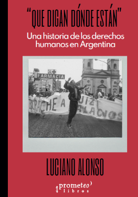 Que digan donde están. Una historia de los derechos humanos en Argentina - Luciano Alonso