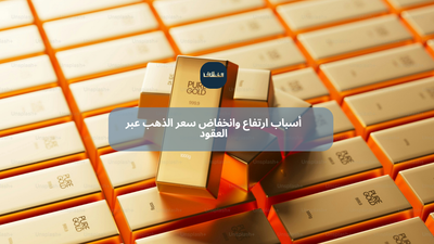 أسباب ارتفاع وانخفاض سعر الذهب عبر العقود