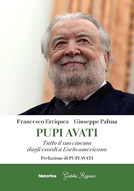 Il libro di Giuseppe Palma e Francesco Erriquez su tutto il cinema di Pupi Avati, con Prefazione di Pupi Avati