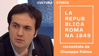 LA REPUBBLICA ROMANA DEL 1849 raccontata da Giuseppe Palma – VIDEO