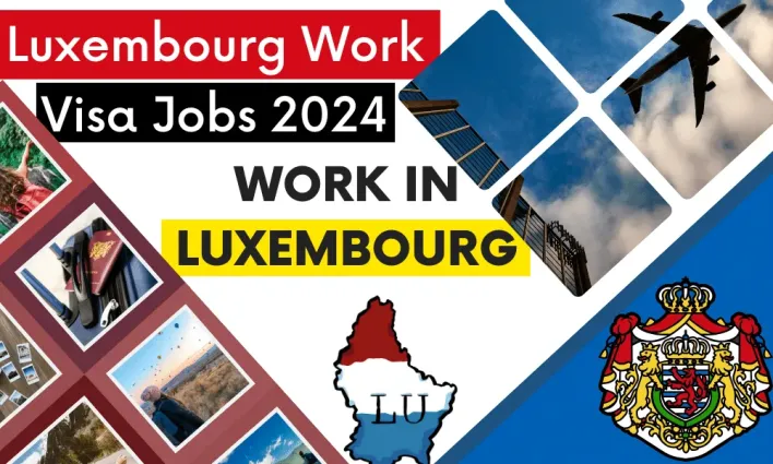 Luxembourg Work Visa Process 2024: A Comprehensive Guide to Jobs, Types, and Requirements