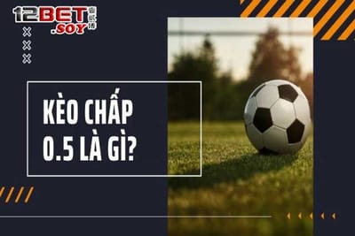 Kèo Chấp 0/5 Tại 12BET SOY: Đặt Cược Thông Minh, Thắng Lớn