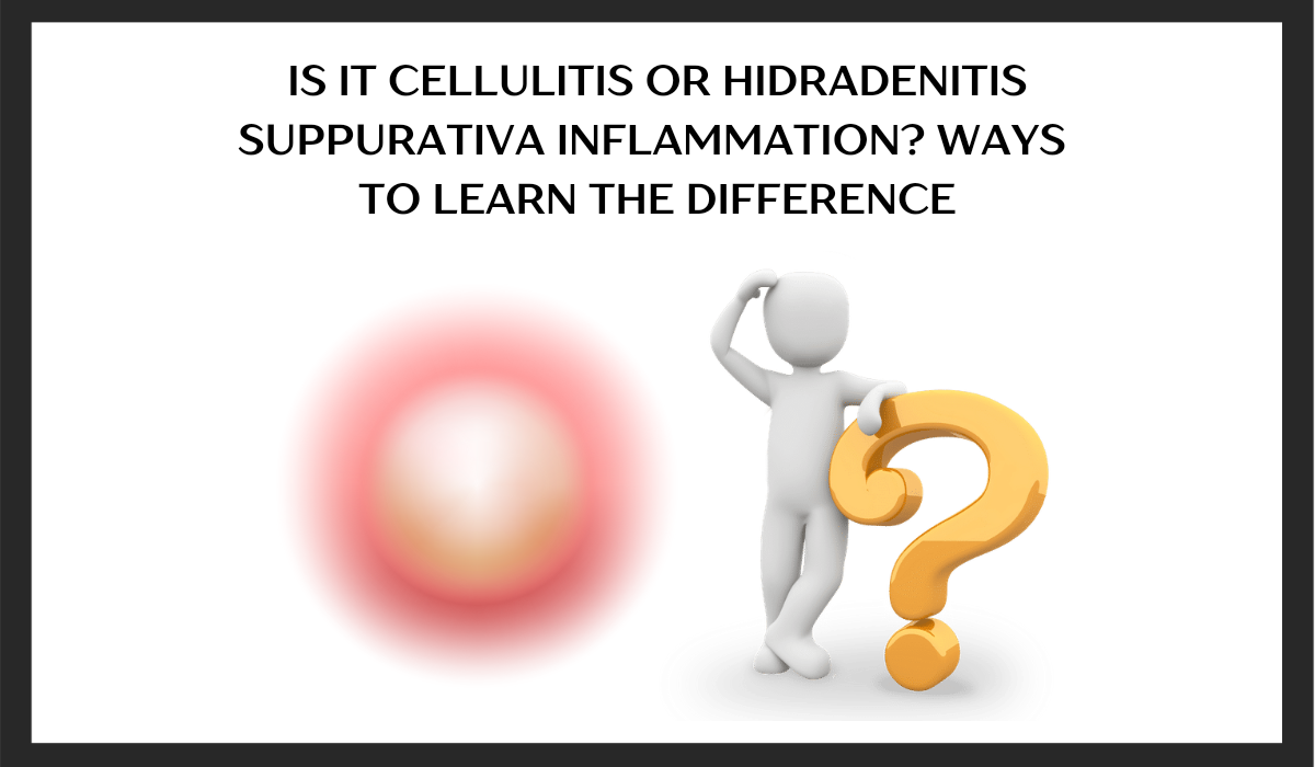 Is it Cellulitis or Hidradenitis Suppurativa Inflammation? Ways to learn the difference.