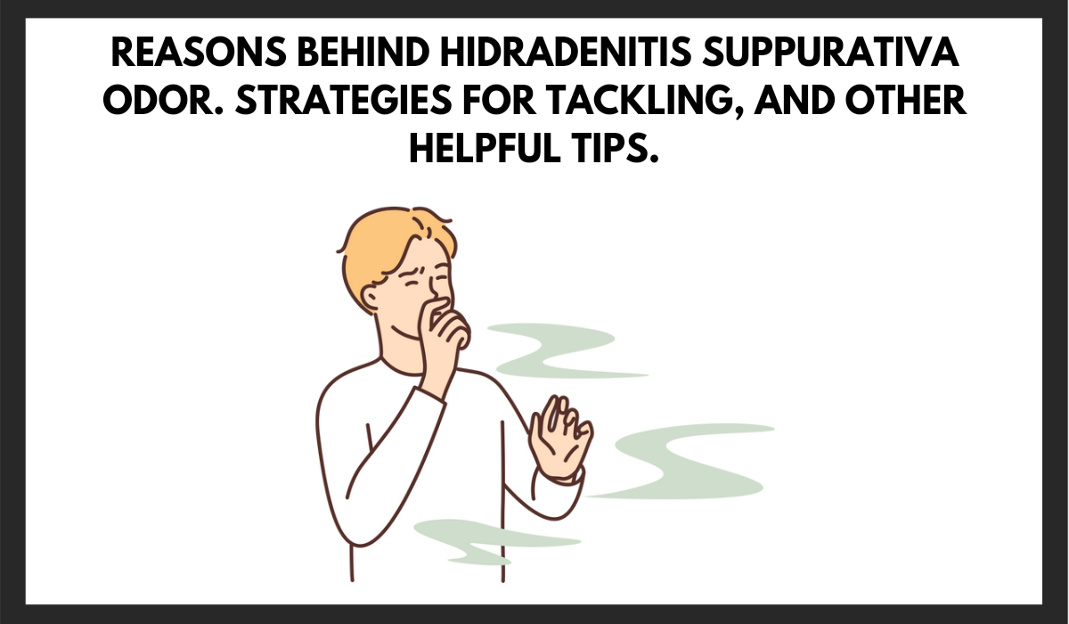 Reasons behind Hidradenitis Suppurativa odor and smells. Strategies for tackling, and other helpful tips.