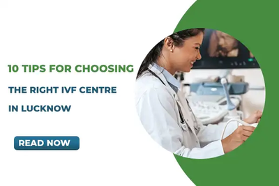 10 Tips for Choosing the Right IVF Centre in Lucknow