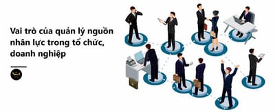 Quan ly nguon nhan luc la gi? Tai sao can phai quan ly nguon nhan luc?
