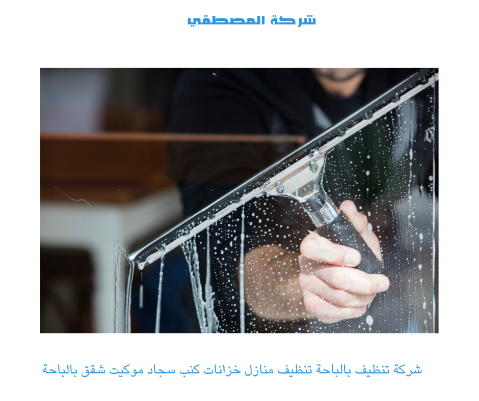 خدمات تنظيف المنازل بالباحة - شركة المصطفي