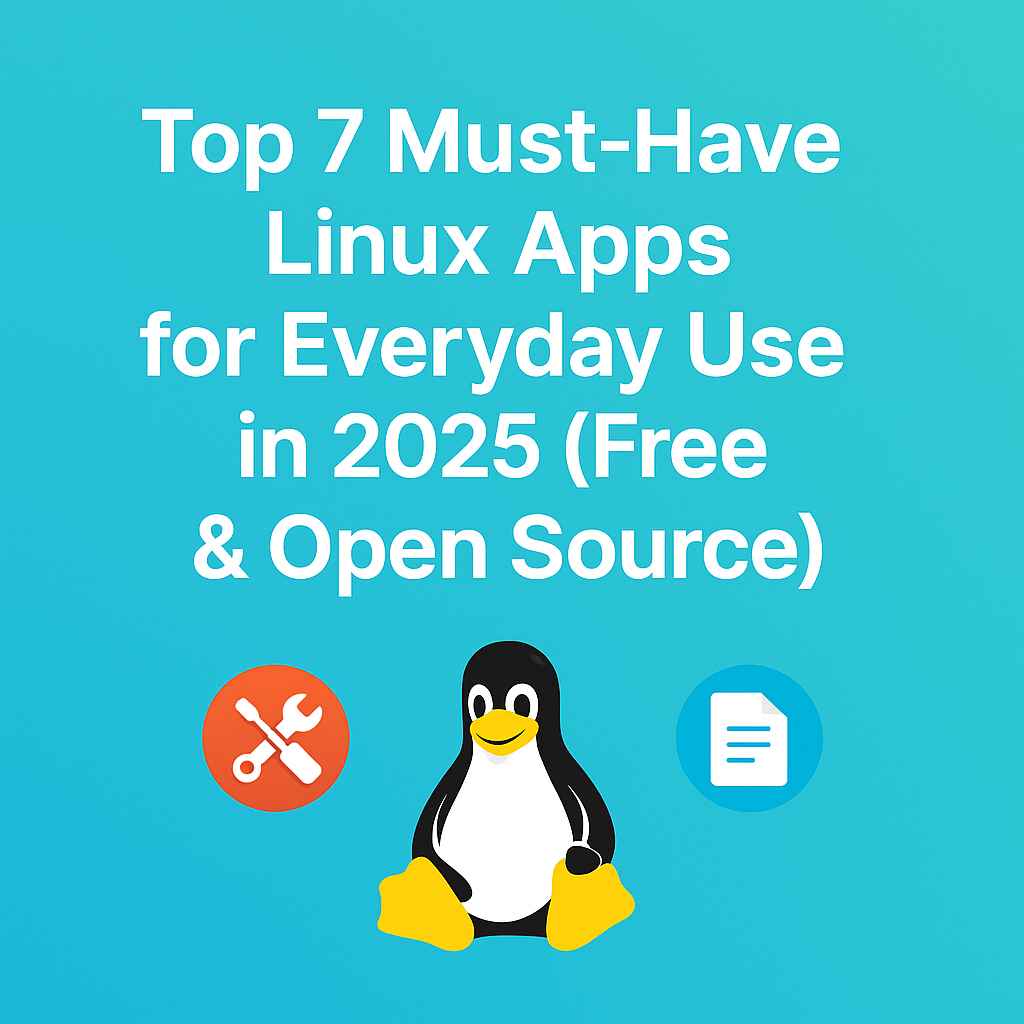 Top 7 Must-Have Linux Apps for Everyday Productivity (Free & Open Source)