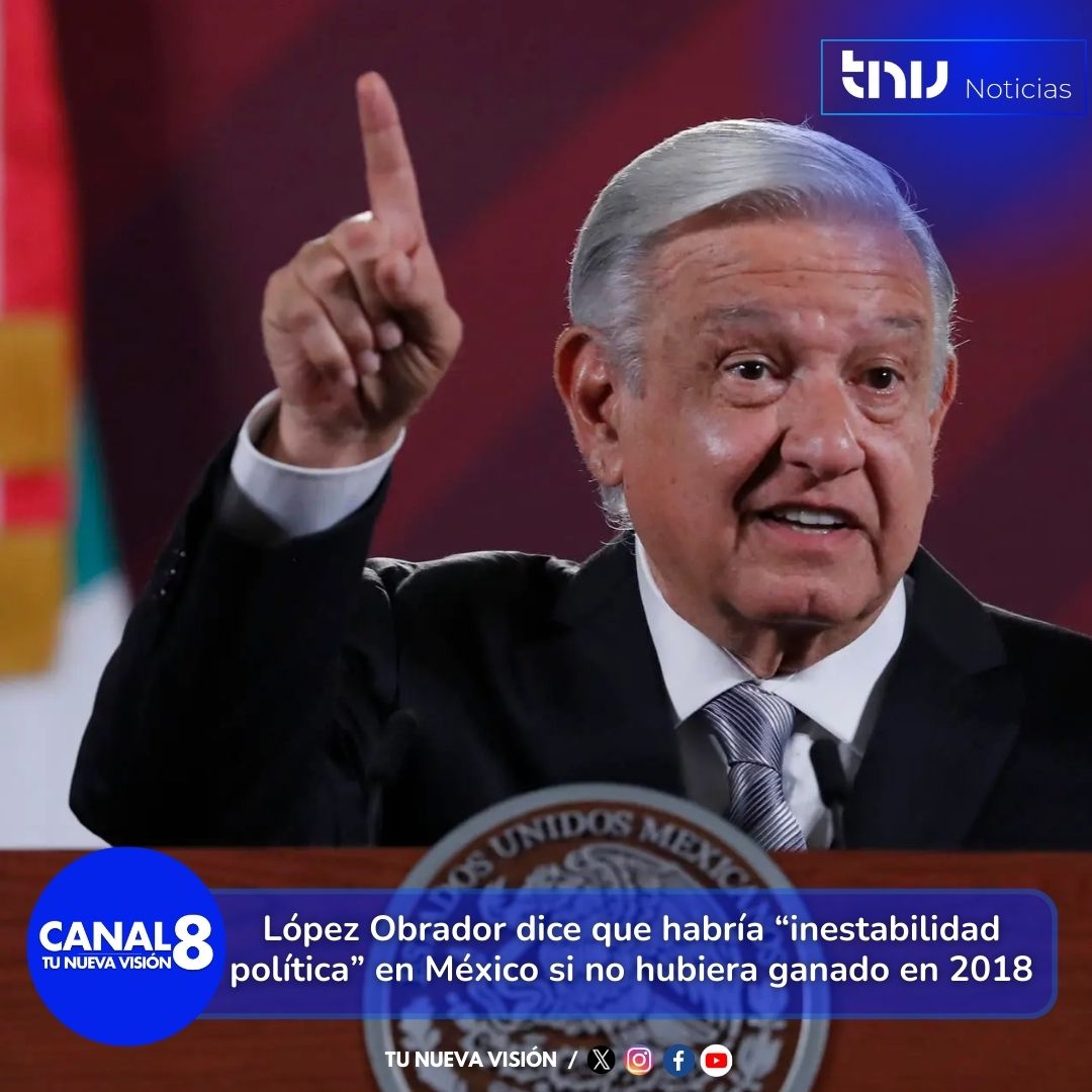 López Obrador dice que habría "inestabilidad política en México si no hubiera ganado en 2018