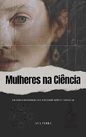 MULHERES NA CIÊNCIA: GRANDES DESCOBERTAS E CONTRIBUIÇÕES FEMININAS