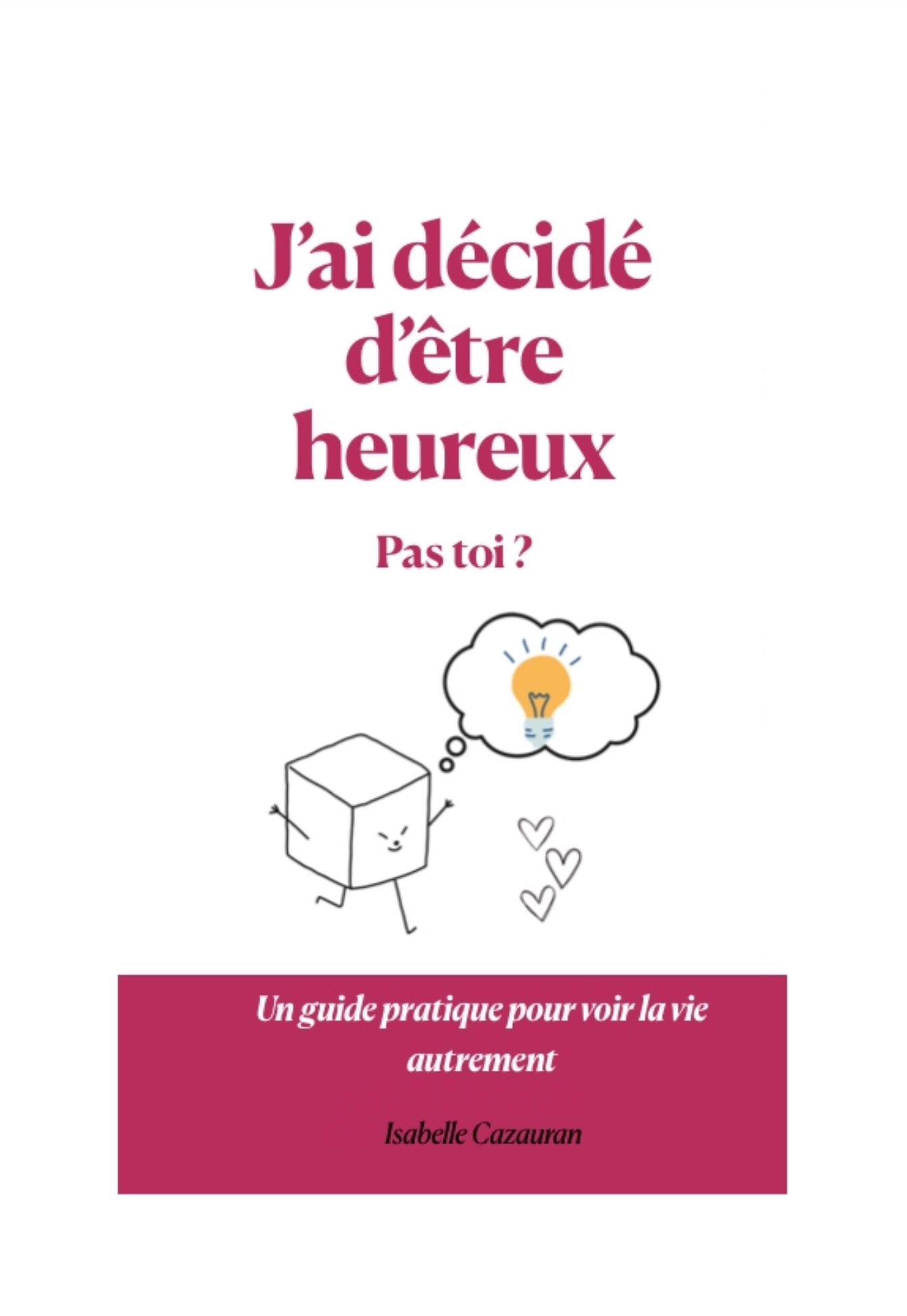 Couverture du livre sur le bonheur «&nbsp; j’ai décidé d’être heureux, pas toi ?&nbsp;» d’Isabelle cazauran 