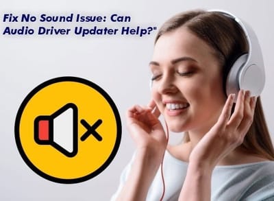 Fix No Sound Issue: Can Audio Driver Updater Help?