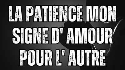 LA PATIENCE MON SIGNE D'AMOUR POUR L'AUTRE
