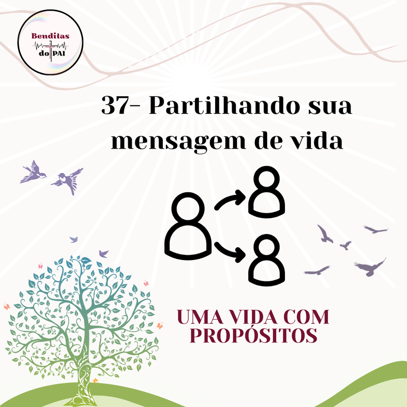 DIA 37- PARTILHANDO SUA MENSAGEM DE VIDA