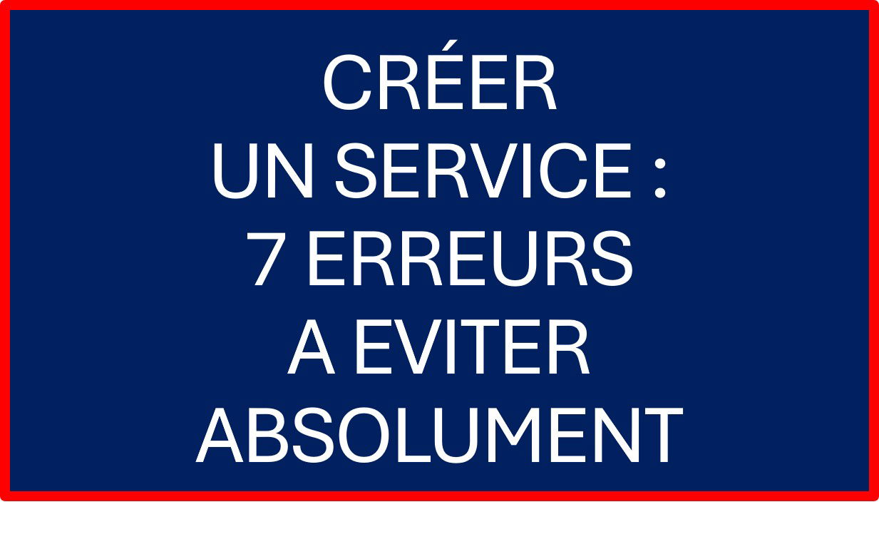 Créer un service en partant de zéro : les 7 erreurs à éviter absolument