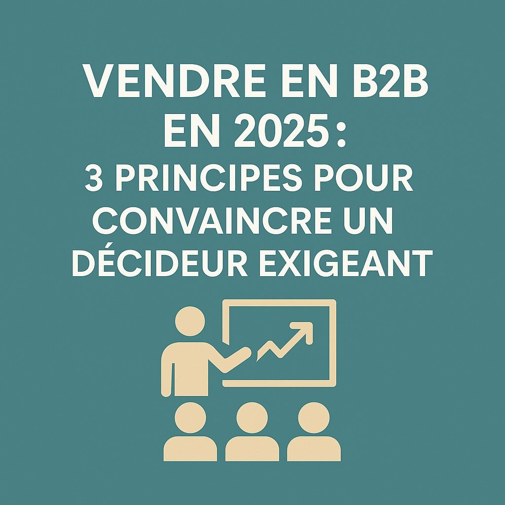Vendre en B2B en 2025 : 3 principes pour convaincre un décideur exigeant