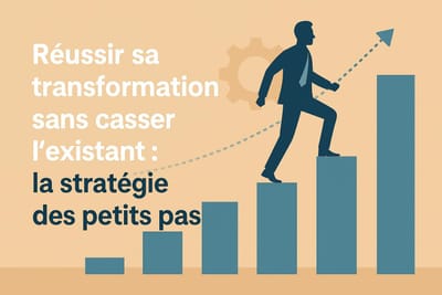 Réussir sa transformation sans casser l’existant : la stratégie des petits pas