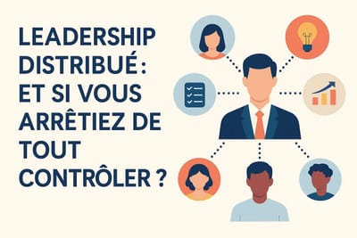 Leadership distribué : et si vous arrêtiez de tout contrôler ?