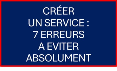 Créer un service en partant de zéro : les 7 erreurs à éviter absolument