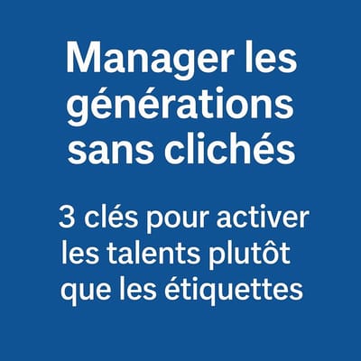 Manager les générations sans clichés : 3 clés pour activer les talents plutôt que les étiquettes