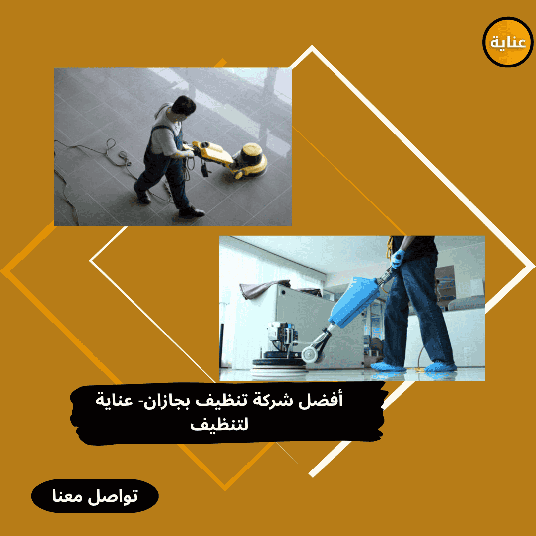 أفضل شركة تنظيف المنازل بجازان- عناية للتنظيف