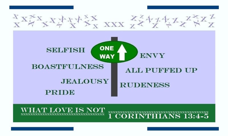 1 Corinthians 13:4-5 - Love is not… selfish, envious, boastful, all puffed up, jealous, rude and proud.