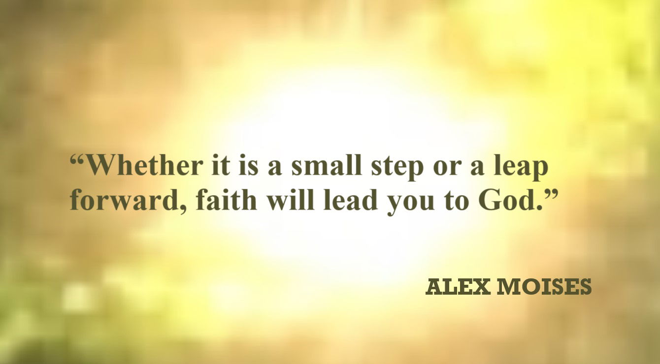 Faith Quote from Alex Moises: “Whether it is a small step or a leap forward, faith will lead you to God.” – Alex Moises