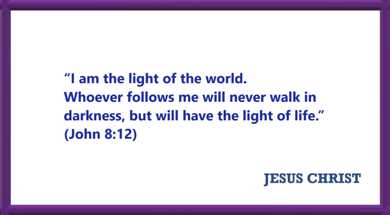 I AM Quotes from JESUS: I am the light of the world - John 8:12 “I am the light of the world. Whoever follows me will never walk in darkness, but will have the light of life.” 