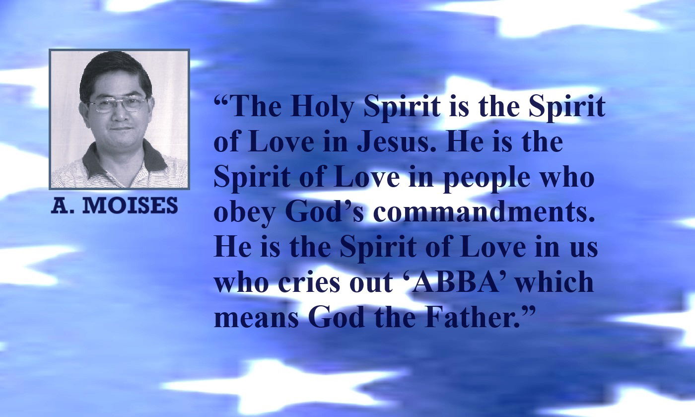 Holy Spirit Quote from A. Moises: “The Holy Spirit is the Spirit of Love in Jesus. He is the Spirit of Love in people who obey God’s commandments. He is the Spirit of Love in us who cries out ‘ABBA’ which means God the Father.” – Alex Moises