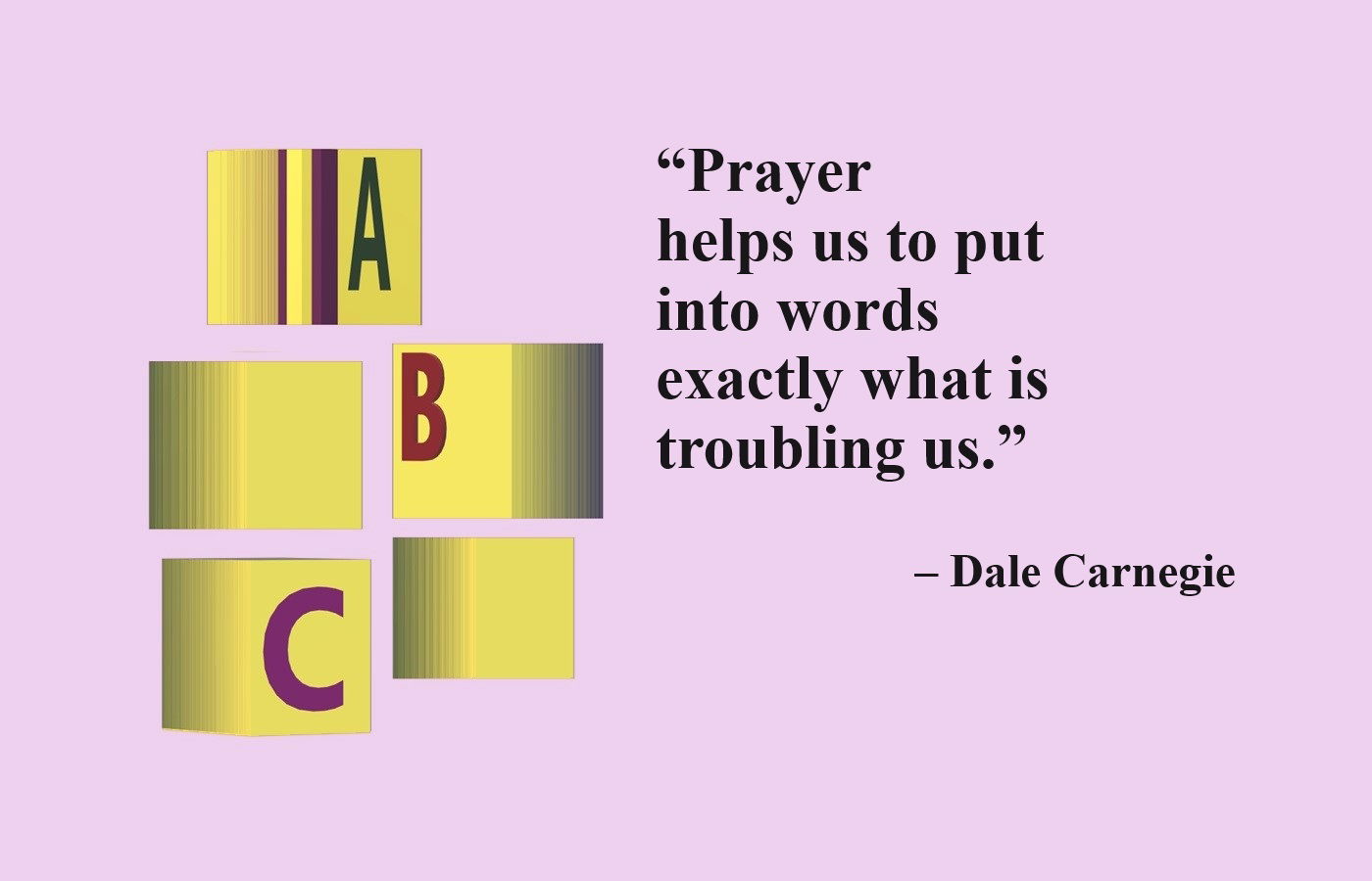 ​Education and Learning Quote from Dale Carnegie: “Prayer helps us to put into words exactly what is troubling us.” – Dale Carnegie