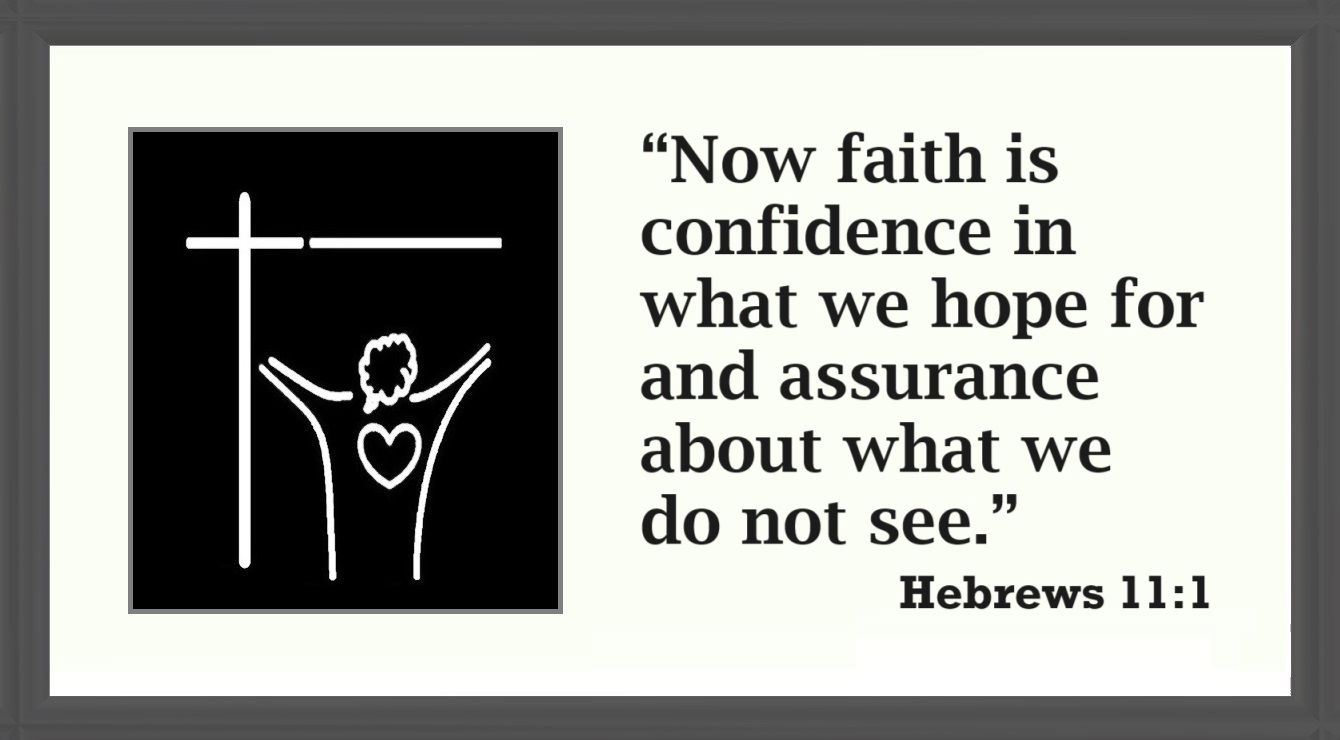 Faith Quote: “Now faith is confidence in what we hope for and assurance about what we do not see.” – Author of Hebrews of the Bible; Hebrews 11:1