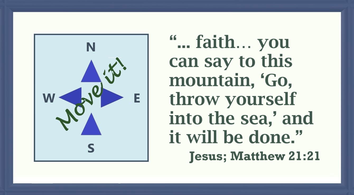 Faith Moves Mountain Image A8: Matthew 21:21 - “Truly I tell you, if you have faith and do not doubt… you can say to this mountain, ‘Go, throw yourself into the sea,’ and it will be done.”
