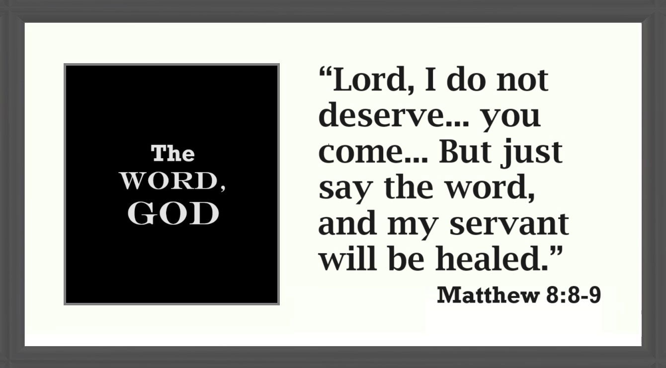 Faith - Just Say the Word A11: Matthew 8:8 - “The centurion replied, ‘Lord, I do not deserve to have you come under my roof. But just say the word, and my servant will be healed.”
