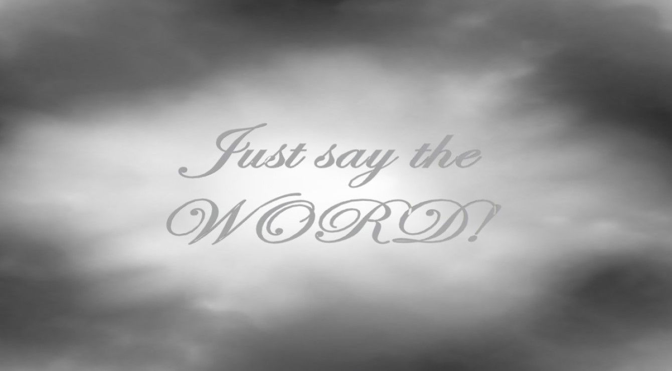 Faith - Just Say the Word A11-C: Matthew 8:8 - “The centurion replied, ‘Lord, I do not deserve to have you come under my roof. But just say the word, and my servant will be healed.”