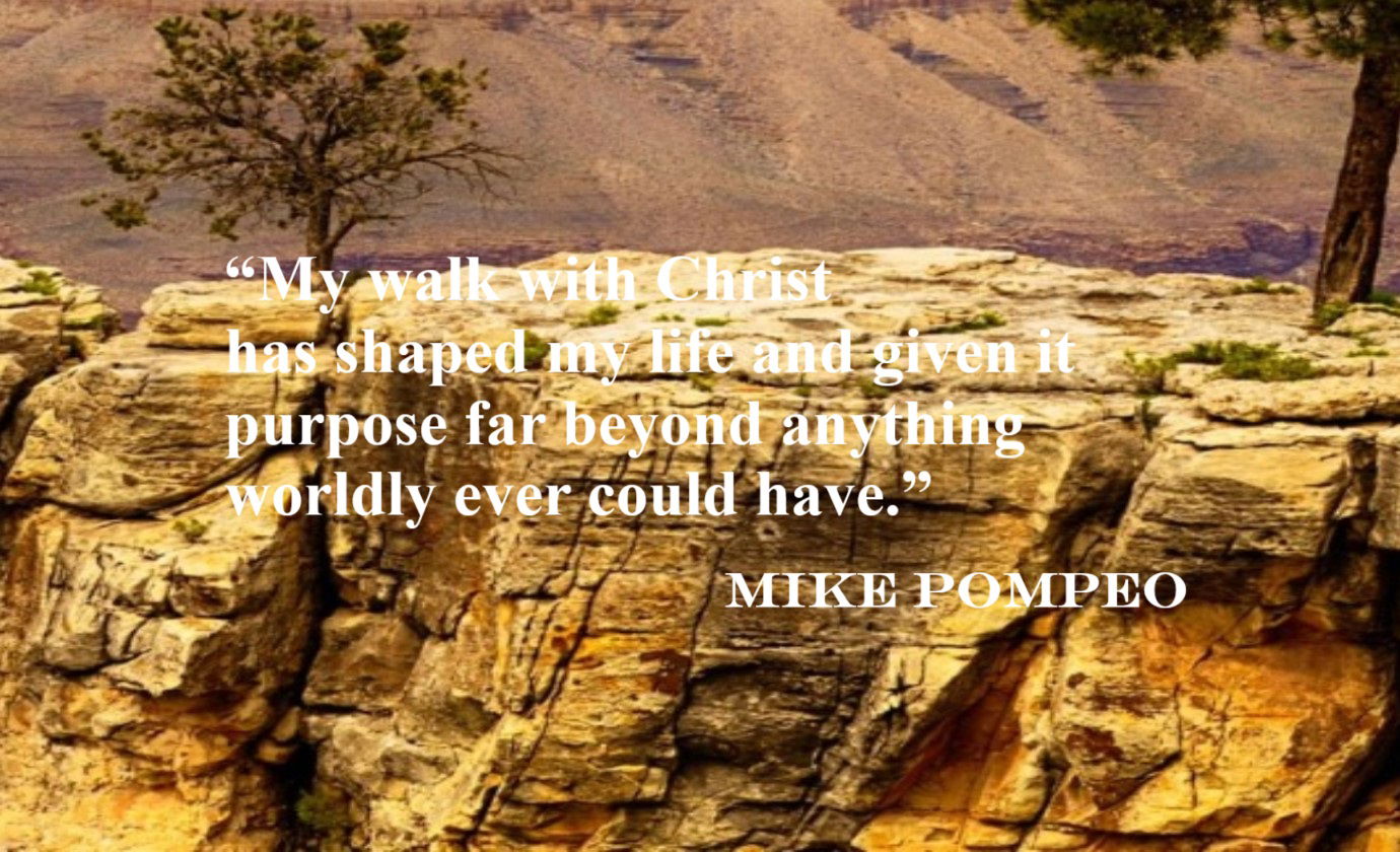 Mike Pompeo Quote about Walking with Christ - “My walk with Christ has shaped my life and given it purpose far beyond anything worldly could ever had.” – Mike Pompeo
