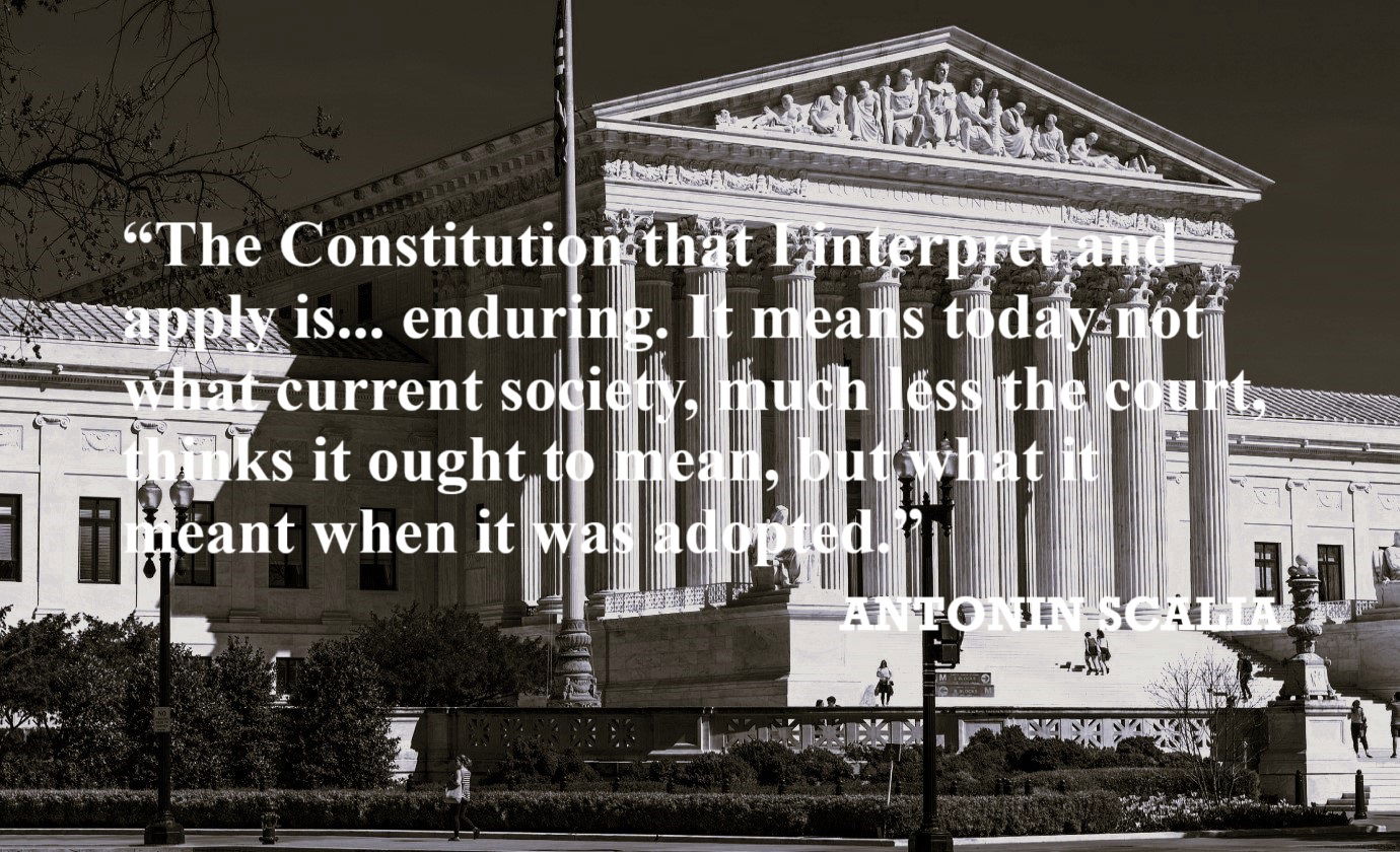 ANTONIN SCALIA Constitution Quote: “The Constitution that I interpret and apply is not living but dead, or as I prefer to call it, enduring. It means today not what current society, much less the court, thinks it ought to mean, but what it meant when it was adopted.”