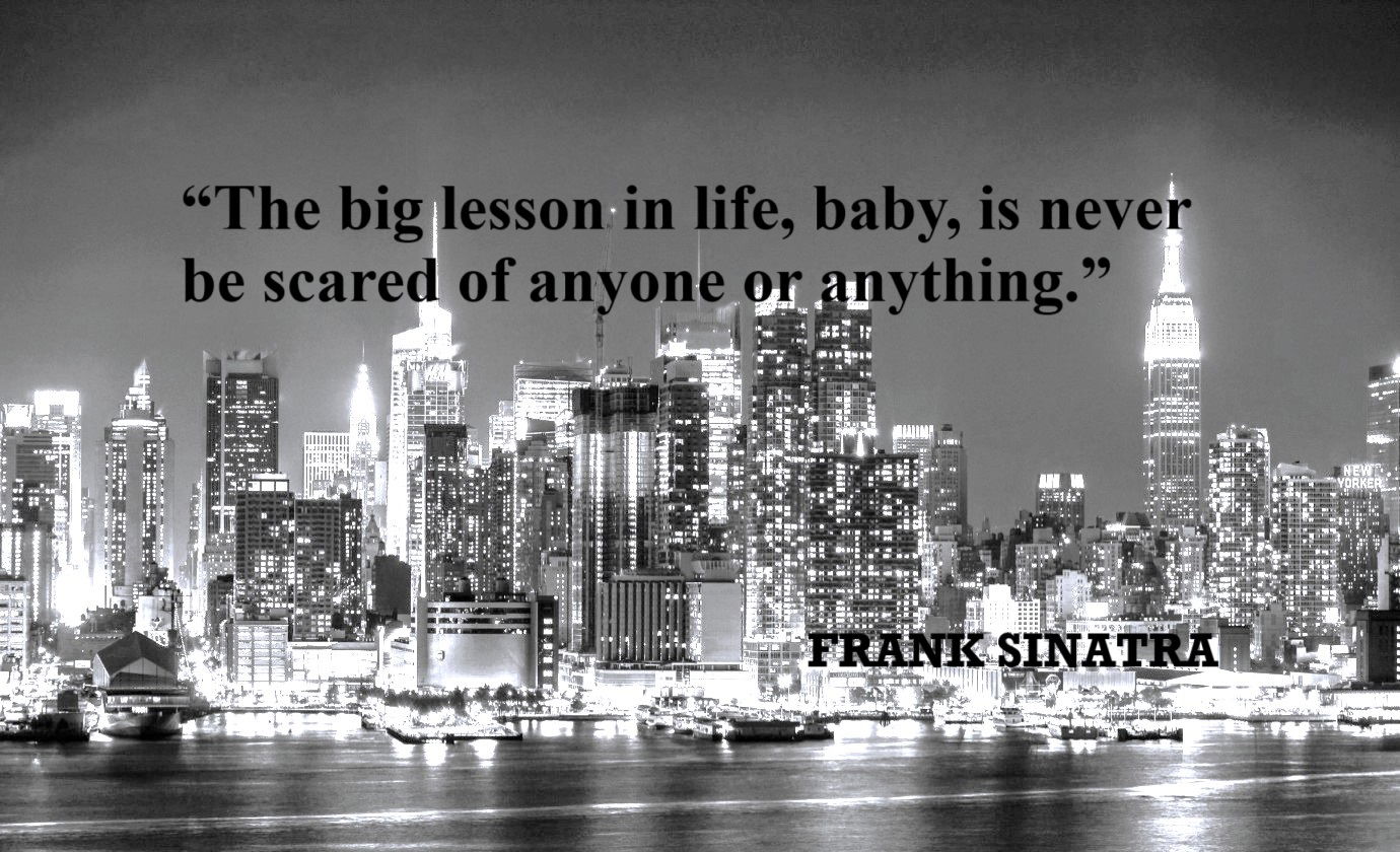 FRANK SINATRA Do Not Fear Quote: “The big lesson in life, baby, is never be scared of anyone or anything.”