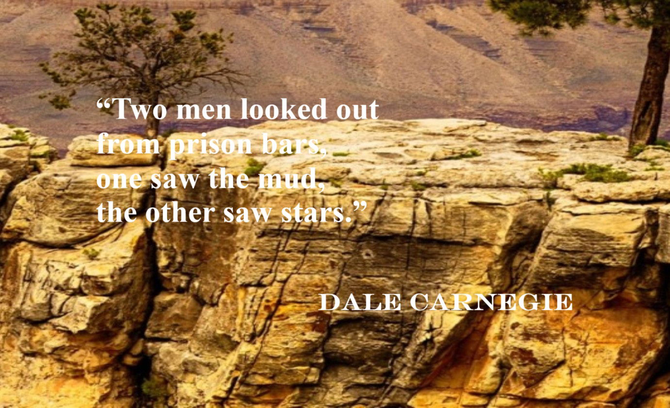 DALE CARNEGIE Hope Quote: “Two men looked out from prison bars, one saw the mud, the other saw stars.”