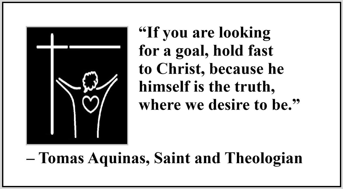 Quote about Jesus by St. Thomas Aquinas - “If you are looking for a goal, hold fast to Christ, because he himself is the truth, where we desire to be.” – Tomas Aquinas, Saint and Theologian