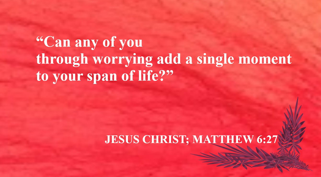 Health Quote from Jesus Christ - “Can any of you through worrying add a single moment to your span of life?” – Jesus Christ; Matthew 6:27