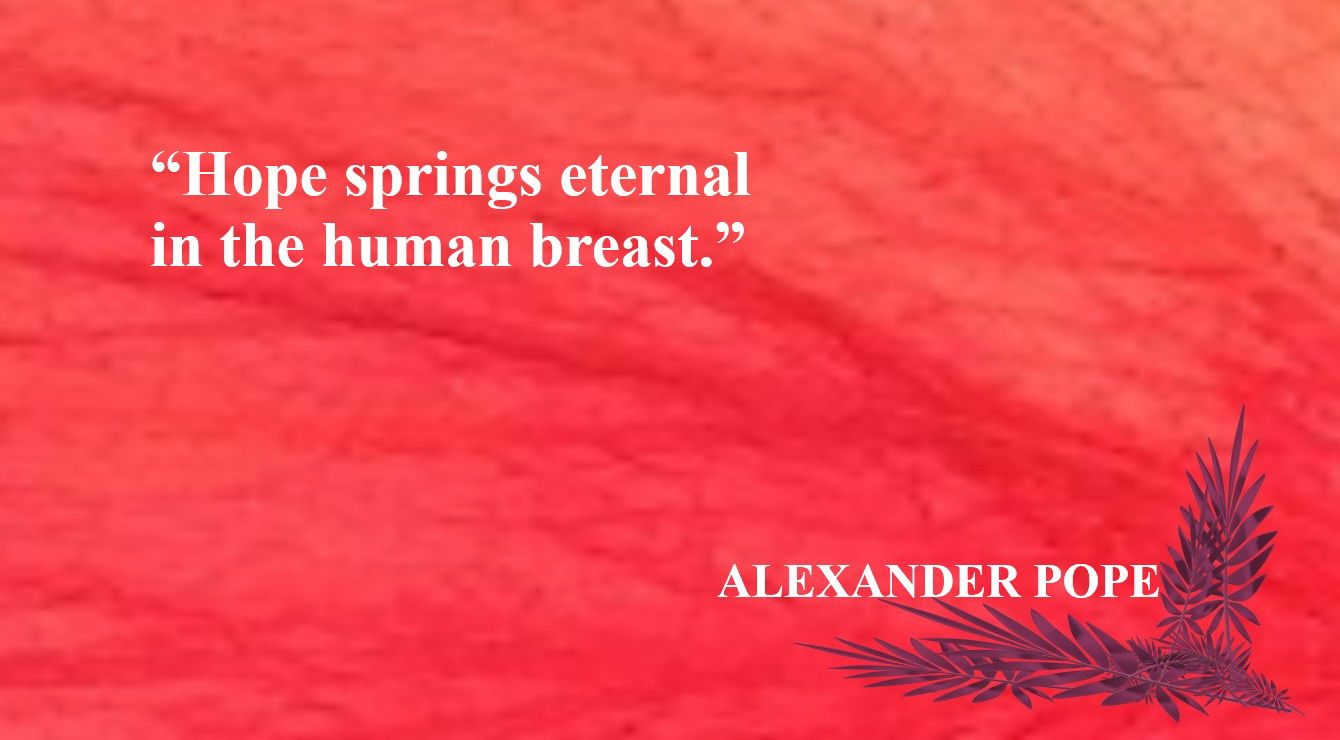 Hope Quote from Alexander Pope - “Hope springs eternal in the human breast.” – Alexander Pope
