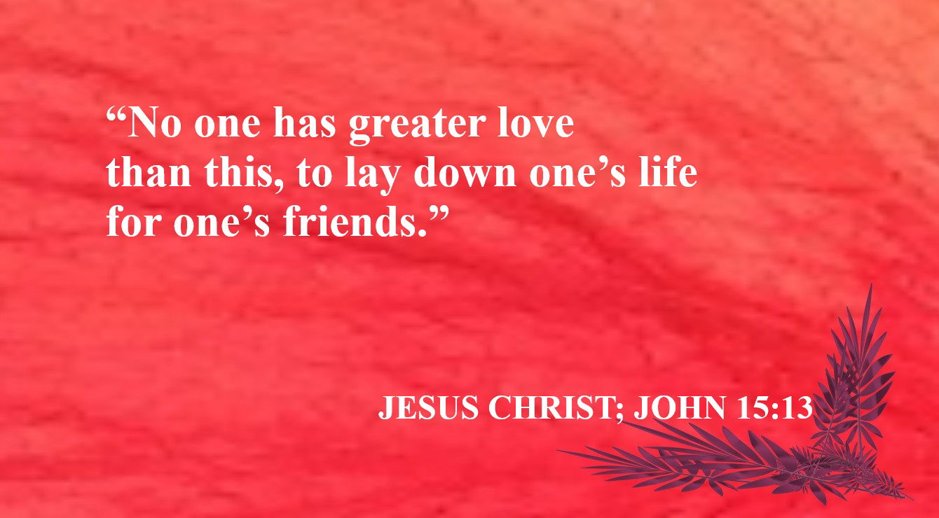 Sublime Quote from Jesus Christ - “No one has greater love than this, to lay down one’s life for one’s friends.” – Jesus Christ; John 15:13