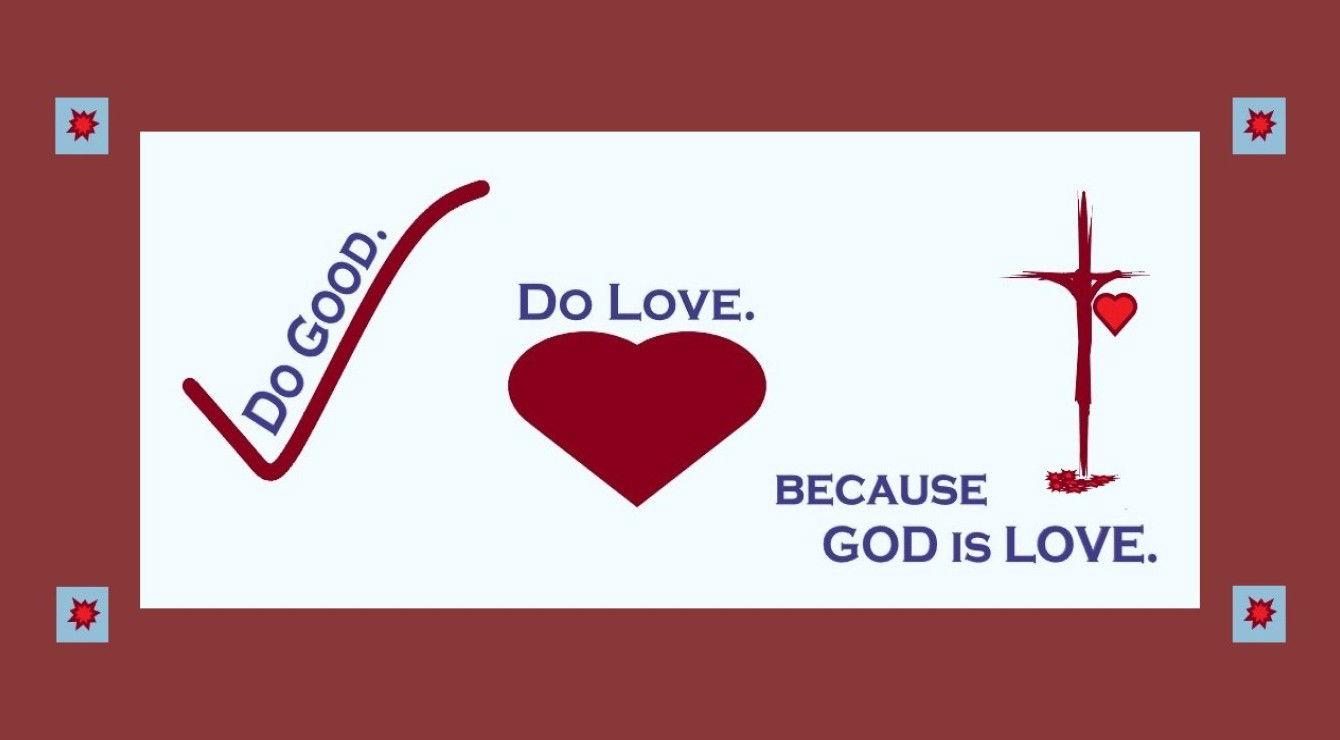 “Do Good. Do Love. Because GOD is LOVE.” – Faith Expression Artwork about Love Based on Bible Verses 1 John 3:10 and 1 John 4:10 - “The children of God and the children of the devil are revealed in this way: all who do not do what is right are not from God, nor are those who do not love their brothers and sisters.” and “In this is love, not that we loved God but that he loved us and sent his Son to be the atoning sacrifice for our sins.”