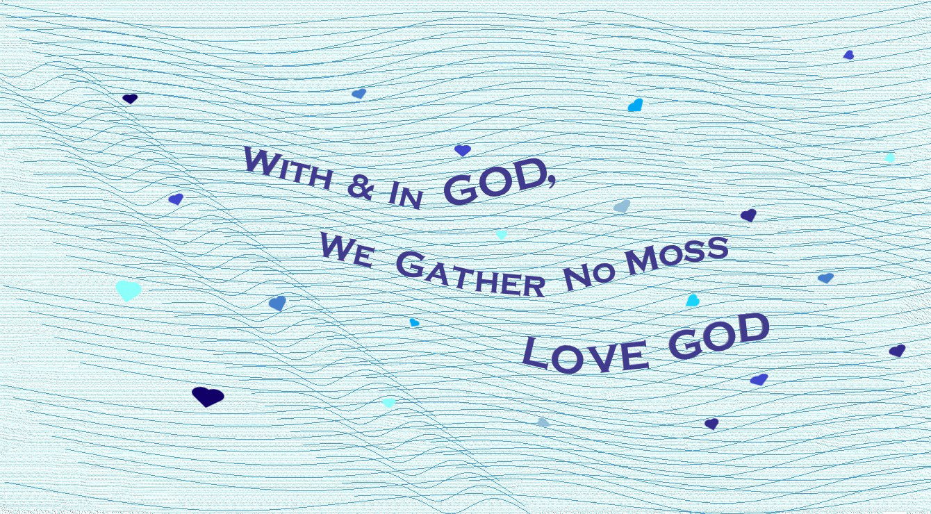 “With & In GOD, We Gather No Moss --- LOVE GOD” – Second Faith Expression Artwork about Love and the Greatest Commandment Based on Bible Verse Matthew 22:37