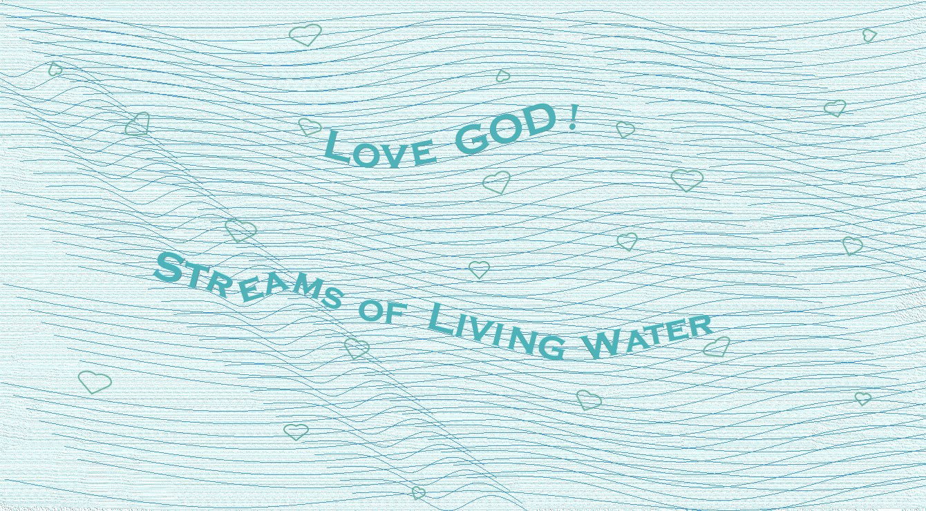 “LOVE GOD: Source of Streams of Living Water” – Fourth Faith Expression Artwork about Love and the Greatest Commandment Based on Bible Verse Matthew 22:37
