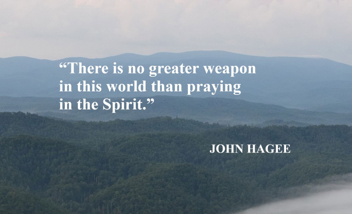 JOHN HAGEE Quote: “There is no greater weapon in this world than praying in the Spirit.”